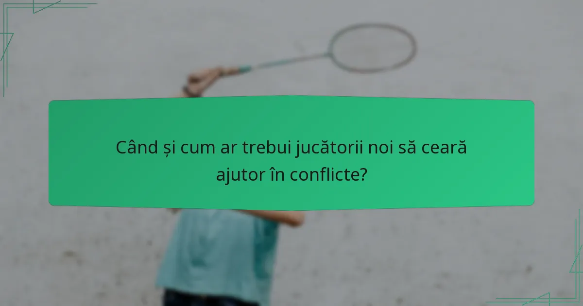 Când și cum ar trebui jucătorii noi să ceară ajutor în conflicte?