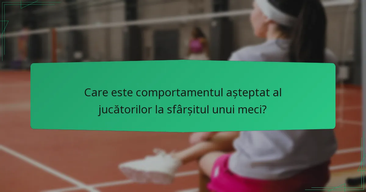 Care este comportamentul așteptat al jucătorilor la sfârșitul unui meci?