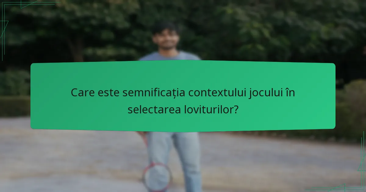 Care este semnificația contextului jocului în selectarea loviturilor?