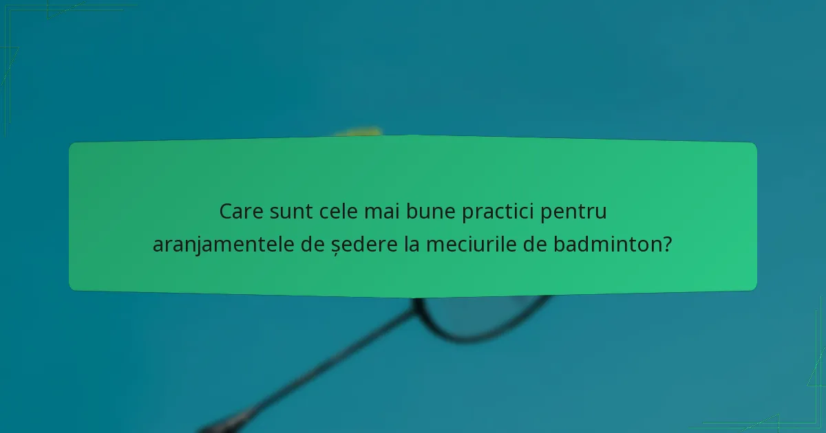 Care sunt cele mai bune practici pentru aranjamentele de ședere la meciurile de badminton?