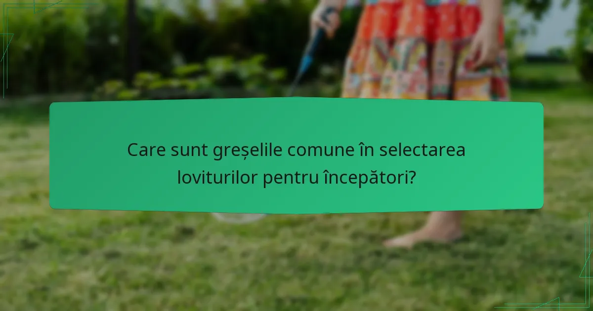 Care sunt greșelile comune în selectarea loviturilor pentru începători?