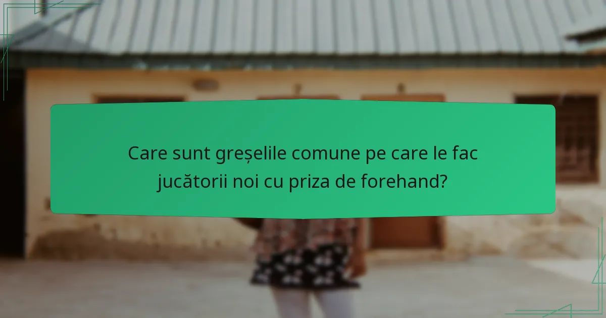 Care sunt greșelile comune pe care le fac jucătorii noi cu priza de forehand?