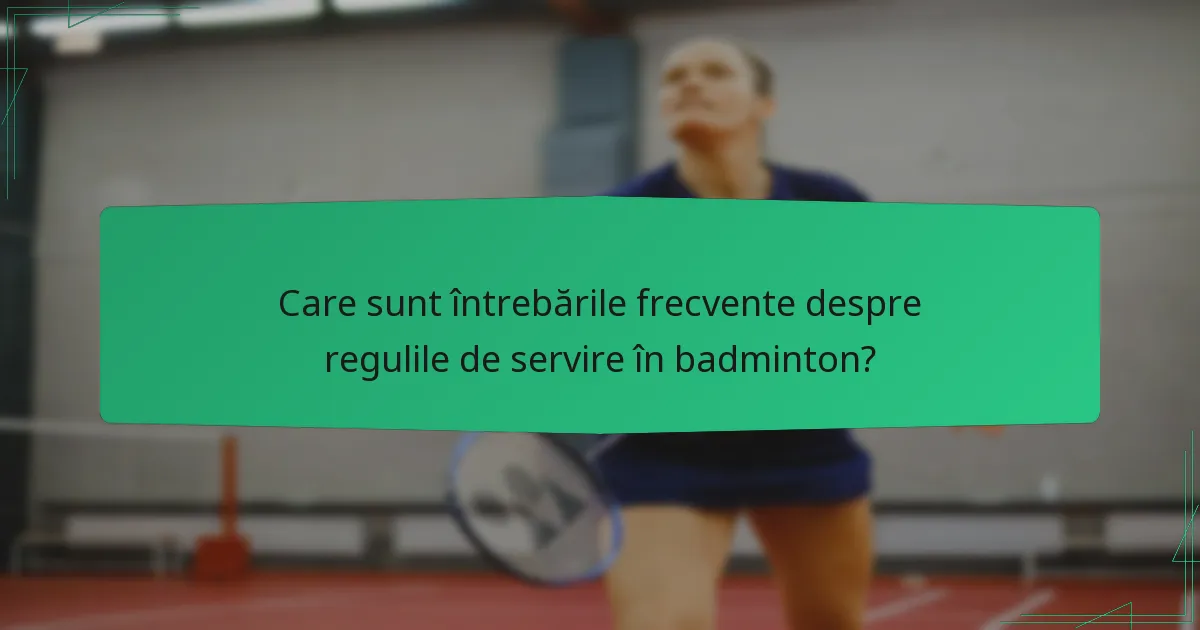 Care sunt întrebările frecvente despre regulile de servire în badminton?