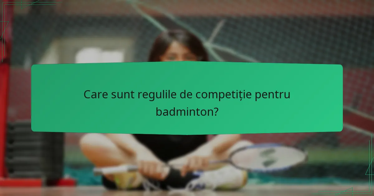 Care sunt regulile de competiție pentru badminton?