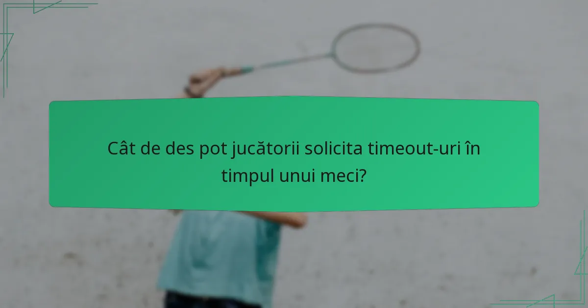 Cât de des pot jucătorii solicita timeout-uri în timpul unui meci?