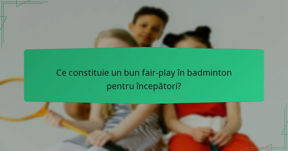Ce constituie un bun fair-play în badminton pentru începători?