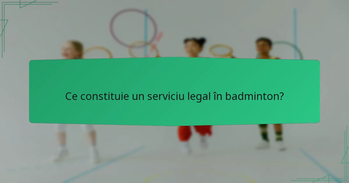 Ce constituie un serviciu legal în badminton?