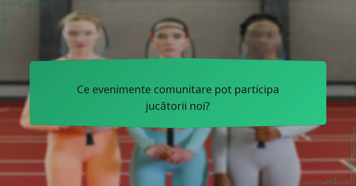 Ce evenimente comunitare pot participa jucătorii noi?