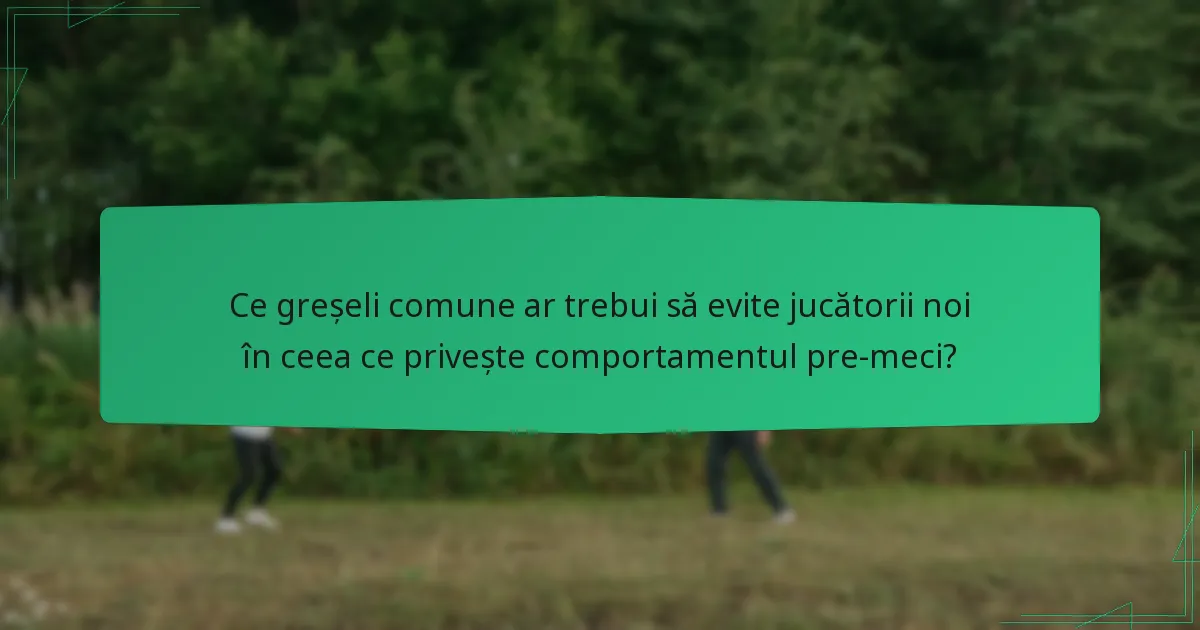 Ce greșeli comune ar trebui să evite jucătorii noi în ceea ce privește comportamentul pre-meci?
