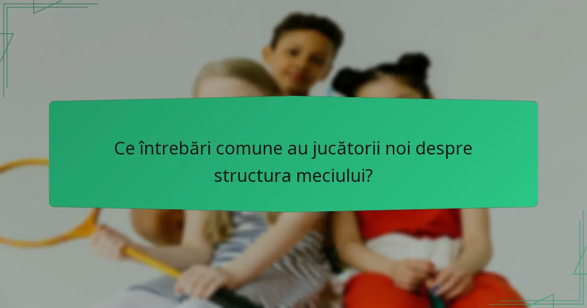 Ce întrebări comune au jucătorii noi despre structura meciului?