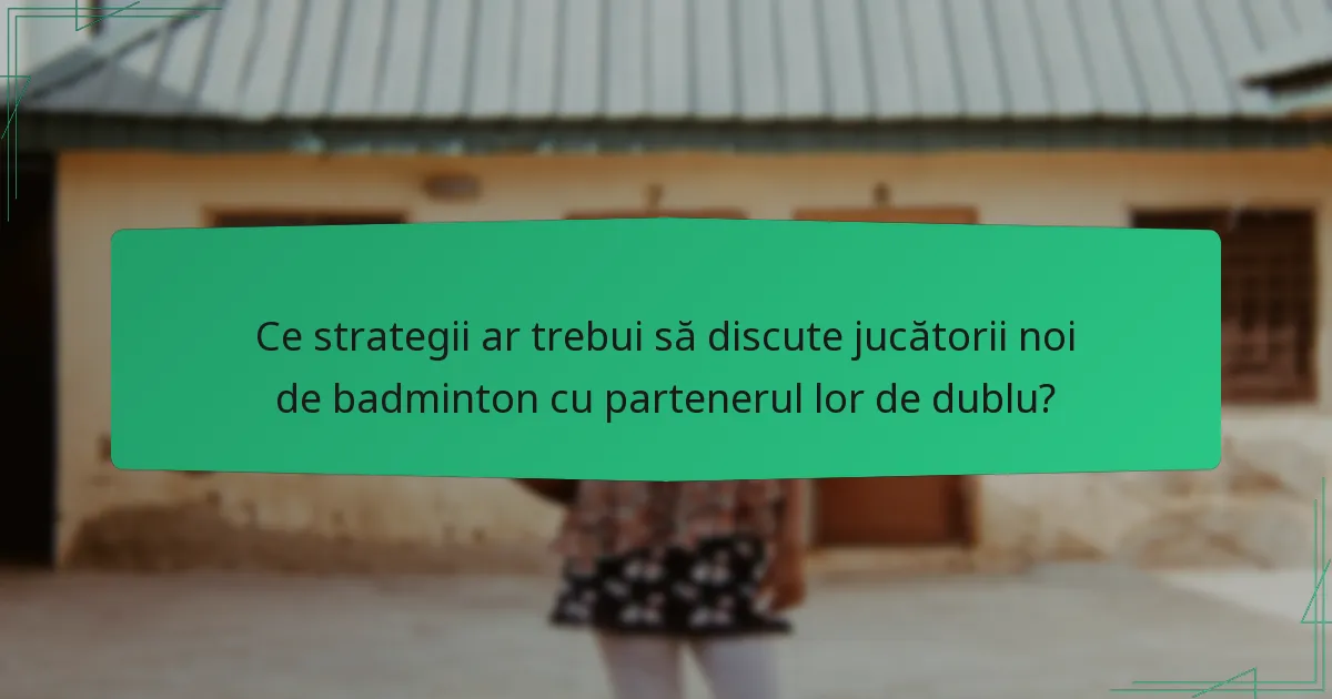 Ce strategii ar trebui să discute jucătorii noi de badminton cu partenerul lor de dublu?
