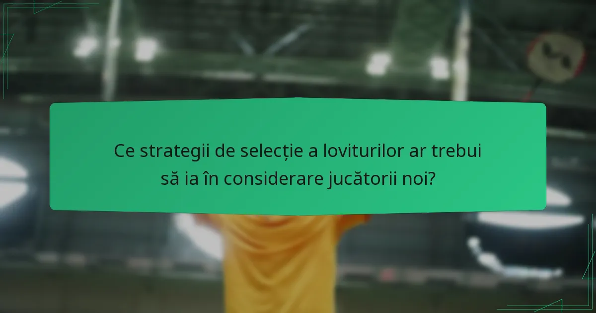 Ce strategii de selecție a loviturilor ar trebui să ia în considerare jucătorii noi?