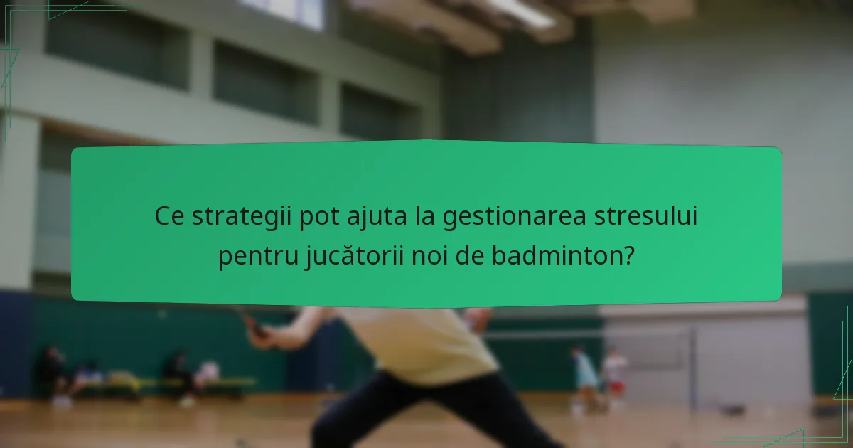Ce strategii pot ajuta la gestionarea stresului pentru jucătorii noi de badminton?