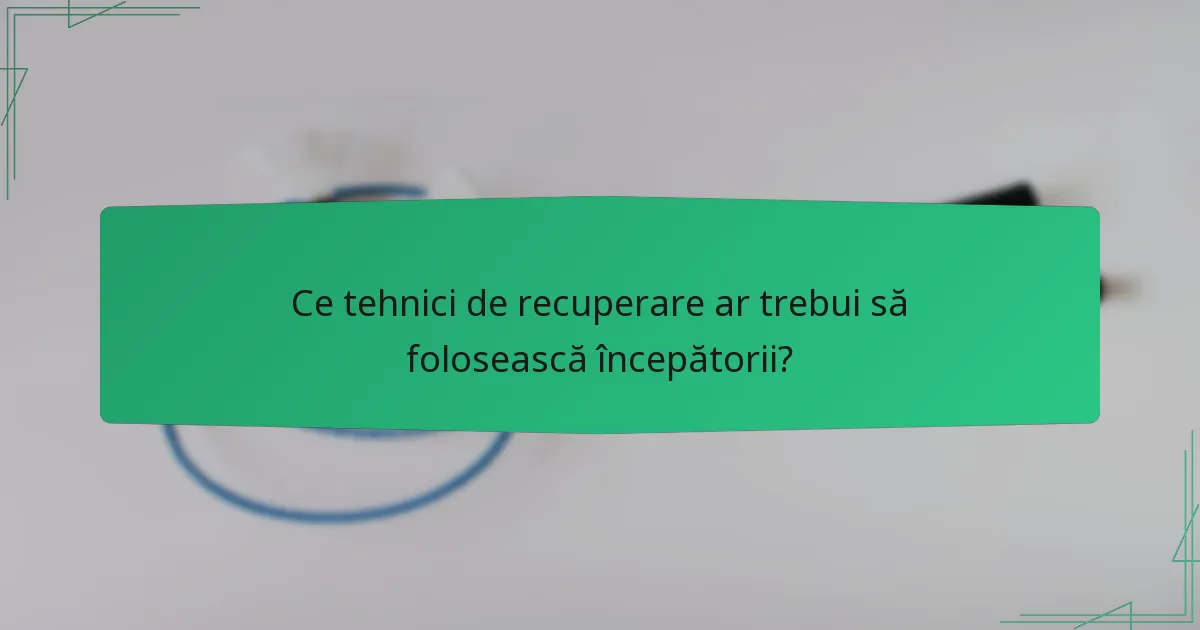 Ce tehnici de recuperare ar trebui să folosească începătorii?