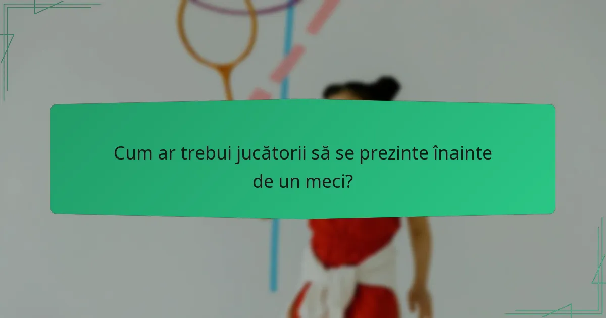 Cum ar trebui jucătorii să se prezinte înainte de un meci?
