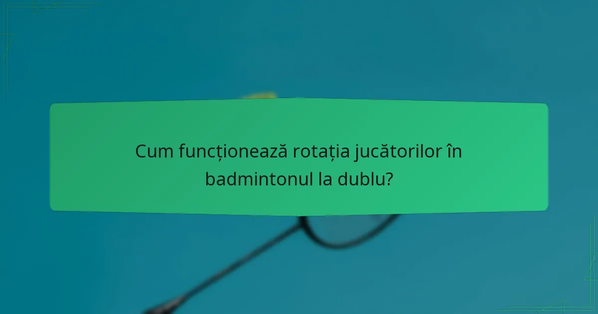 Cum funcționează rotația jucătorilor în badmintonul la dublu?