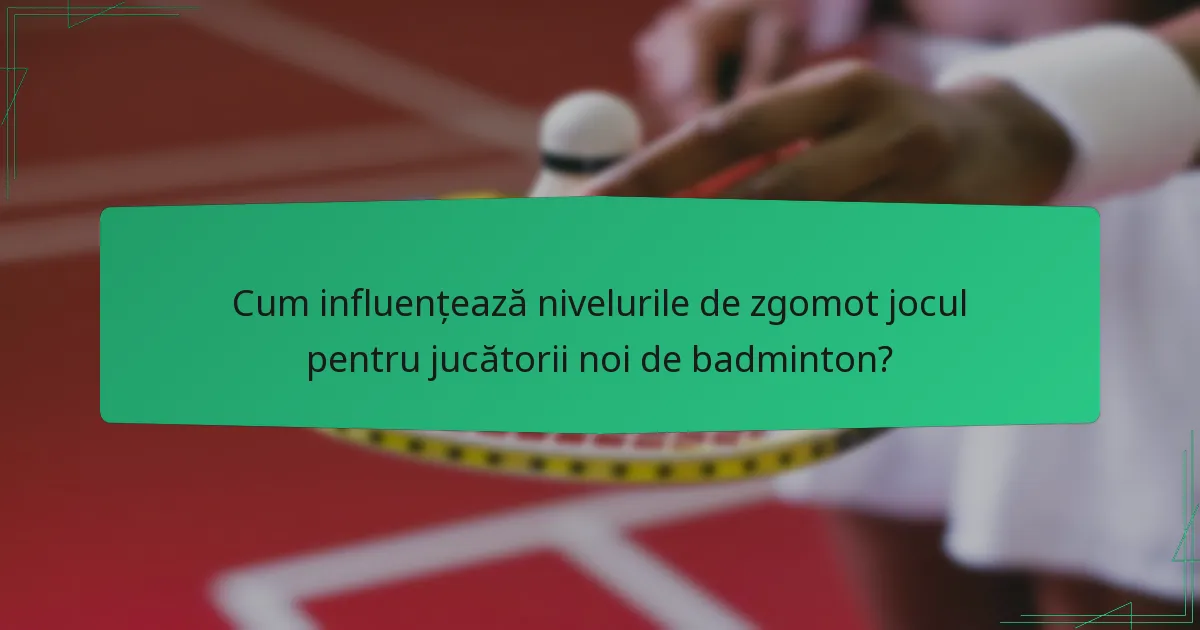 Cum influențează nivelurile de zgomot jocul pentru jucătorii noi de badminton?