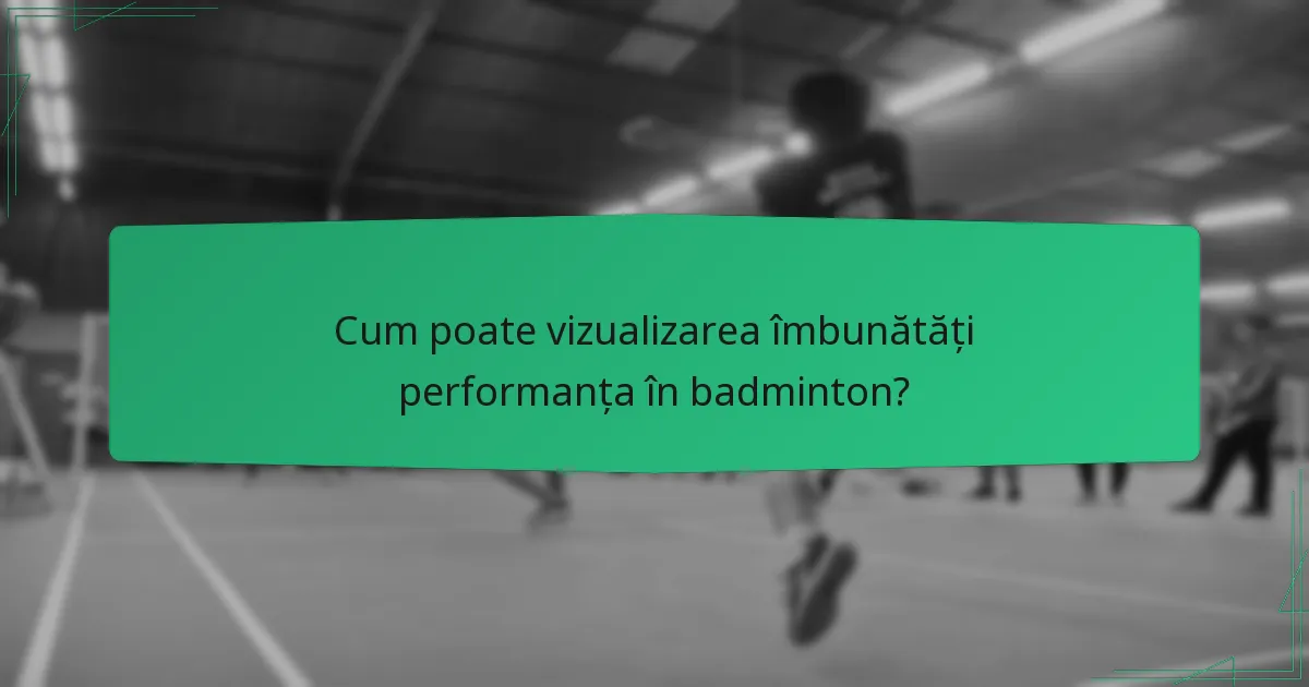 Cum poate vizualizarea îmbunătăți performanța în badminton?