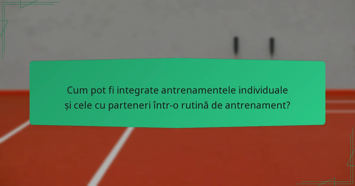 Cum pot fi integrate antrenamentele individuale și cele cu parteneri într-o rutină de antrenament?