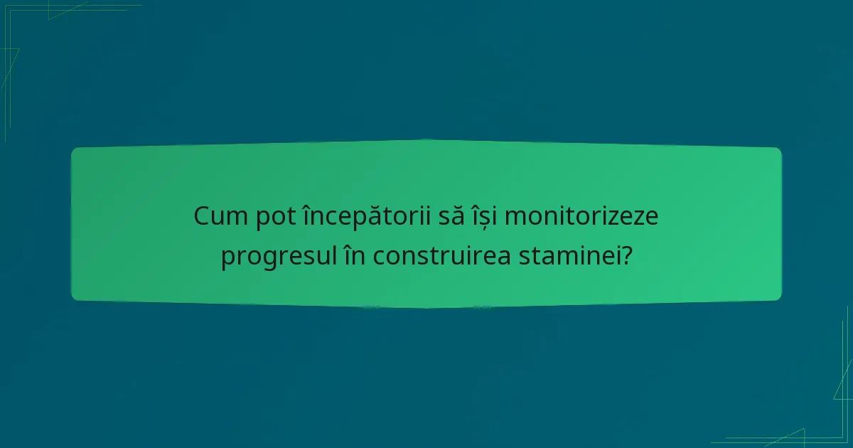 Cum pot începătorii să își monitorizeze progresul în construirea staminei?
