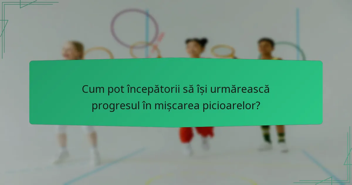 Cum pot începătorii să își urmărească progresul în mișcarea picioarelor?