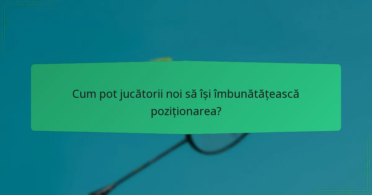Cum pot jucătorii noi să își îmbunătățească poziționarea?