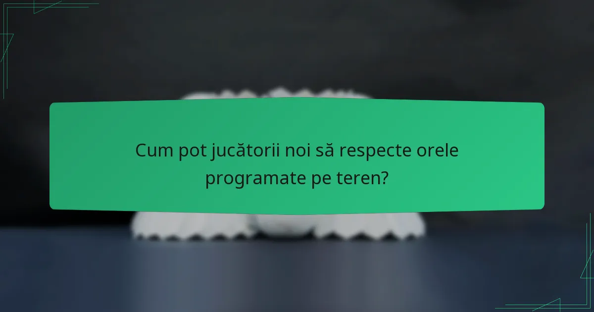 Cum pot jucătorii noi să respecte orele programate pe teren?