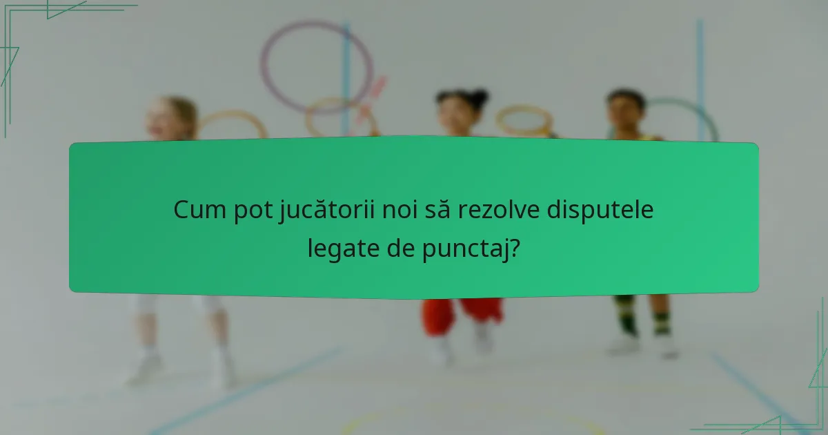 Cum pot jucătorii noi să rezolve disputele legate de punctaj?