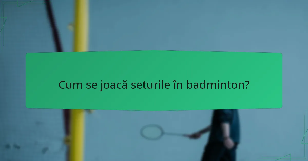 Cum se joacă seturile în badminton?