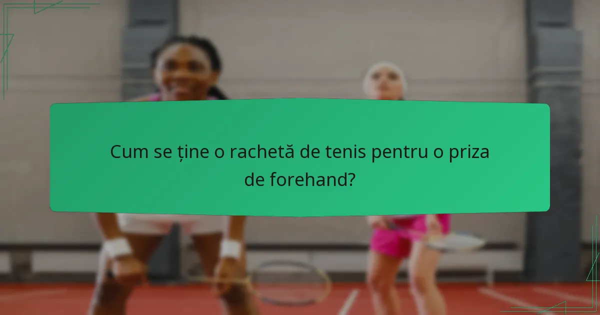 Cum se ține o rachetă de tenis pentru o priza de forehand?