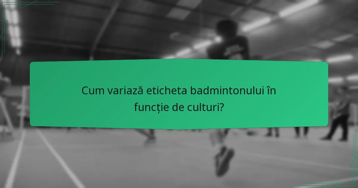 Cum variază eticheta badmintonului în funcție de culturi?