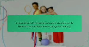 Comportamentul în timpul meciului pentru jucătorii noi de badminton: Comunicare, niveluri de zgomot, fair-play
