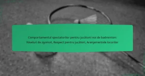 Comportamentul spectatorilor pentru jucătorii noi de badminton: Niveluri de zgomot, Respect pentru jucători, Aranjamentele locurilor