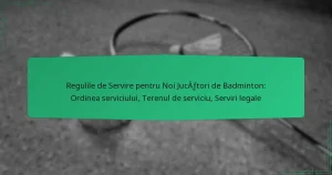 Regulile de Servire pentru Noi Jucători de Badminton: Ordinea serviciului, Terenul de serviciu, Serviri legale