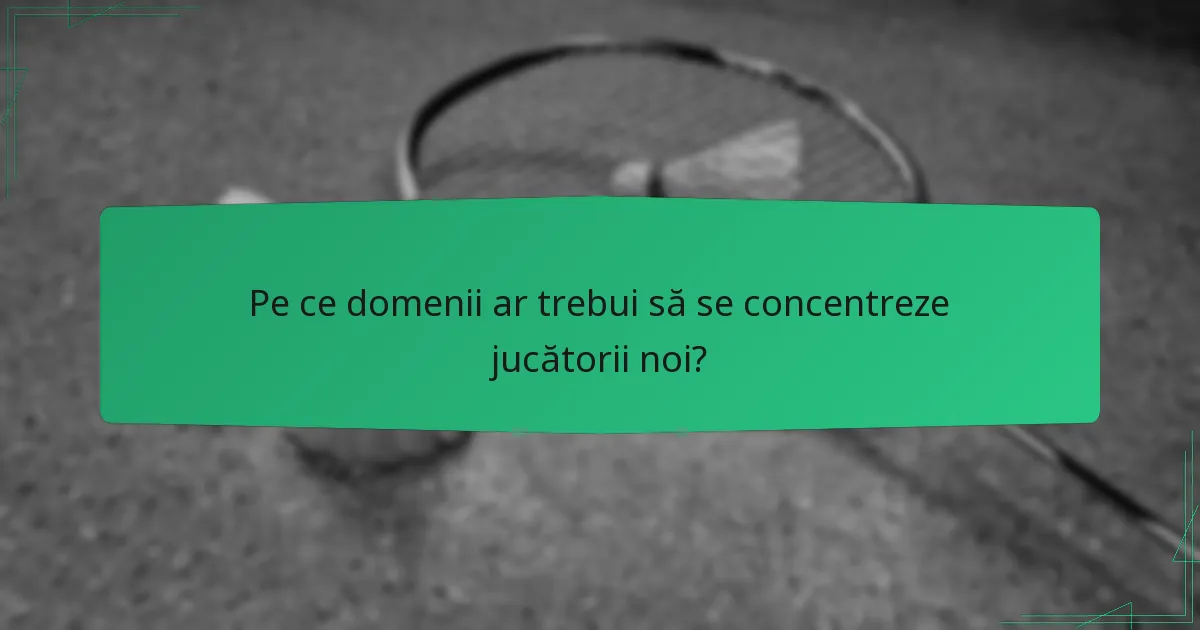 Pe ce domenii ar trebui să se concentreze jucătorii noi?